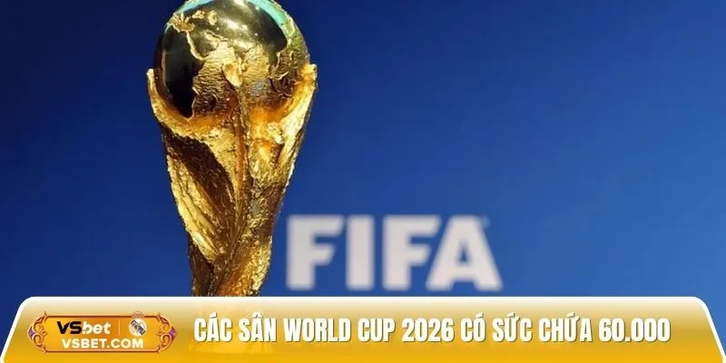 Các sân World Cup 2026 có sức chứa hơn 60.000